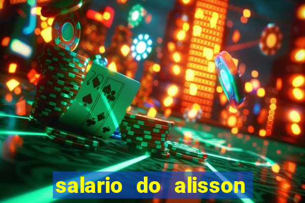 salario do alisson no liverpool